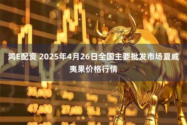 鸿E配资 2025年4月26日全国主要批发市场夏威夷果价格行情
