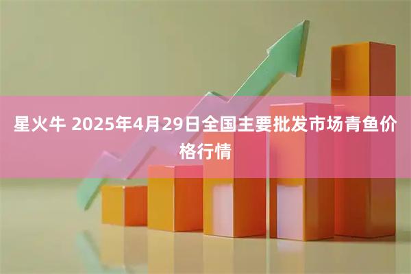 星火牛 2025年4月29日全国主要批发市场青鱼价格行情