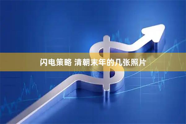 闪电策略 清朝末年的几张照片