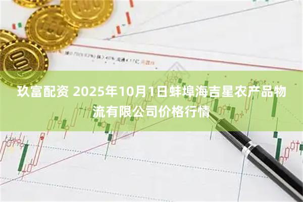 玖富配资 2025年10月1日蚌埠海吉星农产品物流有限公司价格行情