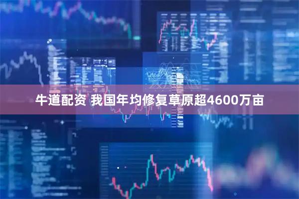 牛道配资 我国年均修复草原超4600万亩