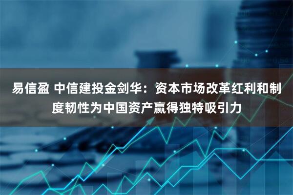 易信盈 中信建投金剑华：资本市场改革红利和制度韧性为中国资产赢得独特吸引力