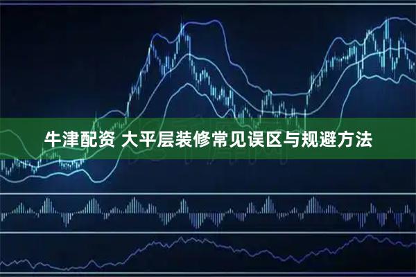 牛津配资 大平层装修常见误区与规避方法