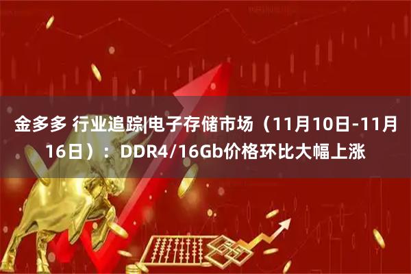 金多多 行业追踪|电子存储市场（11月10日-11月16日）：DDR4/16Gb价格环比大幅上涨