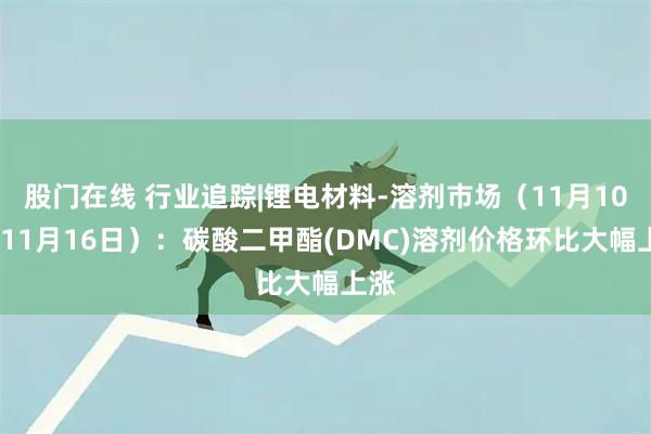 股门在线 行业追踪|锂电材料-溶剂市场（11月10日-11月16日）：碳酸二甲酯(DMC)溶剂价格环比大幅上涨