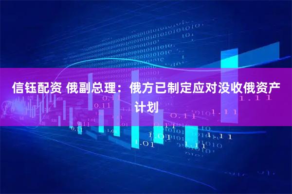 信钰配资 俄副总理：俄方已制定应对没收俄资产计划