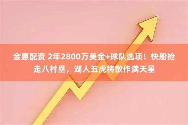 金惠配资 2年2800万美金+球队选项！快船抢走八村塁，湖人五虎将散作满天星